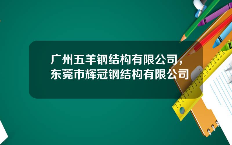广州五羊钢结构有限公司，东莞市辉冠钢结构有限公司
