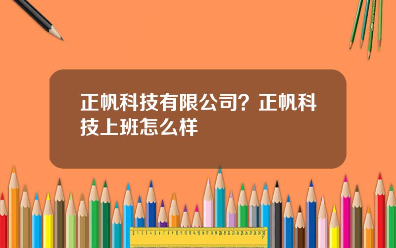 正帆科技有限公司？正帆科技上班怎么样