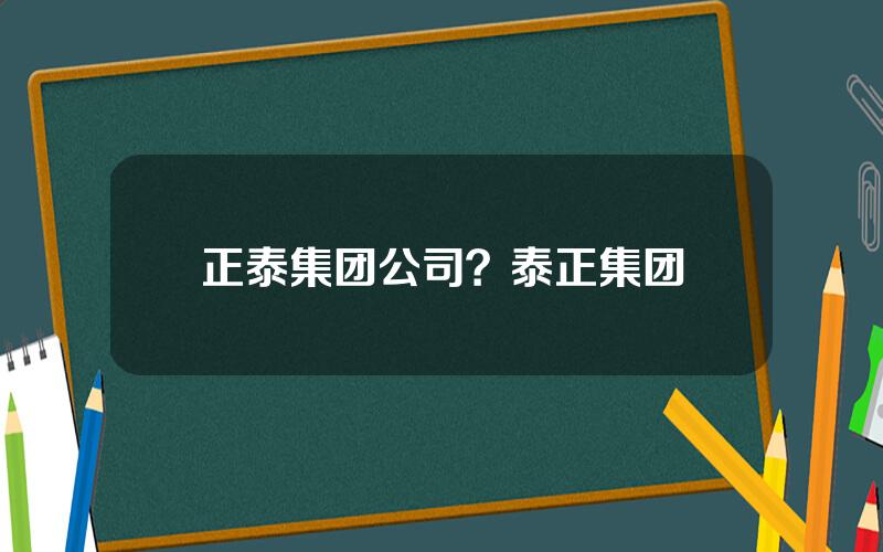 正泰集团公司？泰正集团