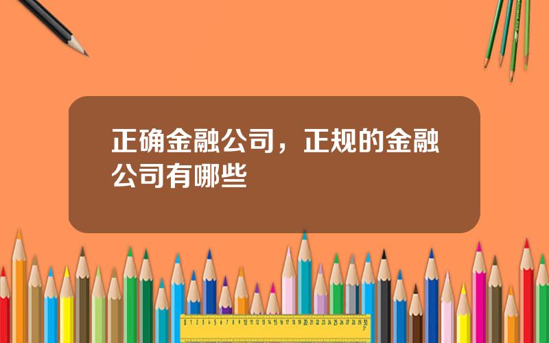 正确金融公司，正规的金融公司有哪些