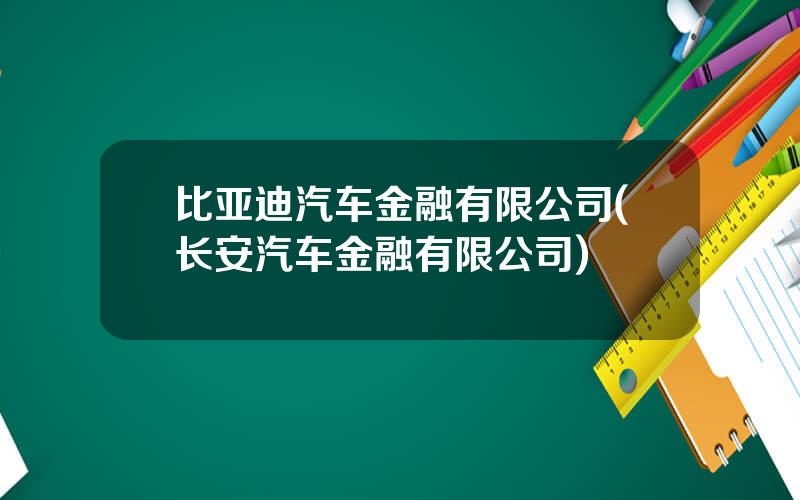 比亚迪汽车金融有限公司(长安汽车金融有限公司)
