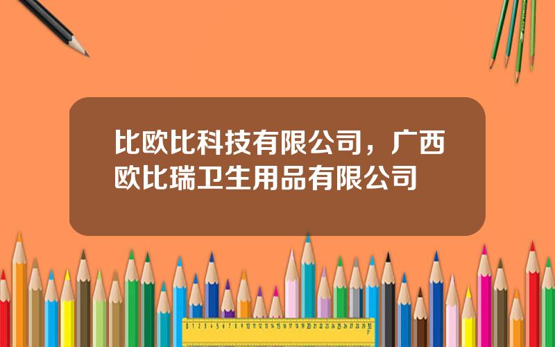 比欧比科技有限公司，广西欧比瑞卫生用品有限公司