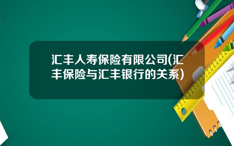汇丰人寿保险有限公司(汇丰保险与汇丰银行的关系)