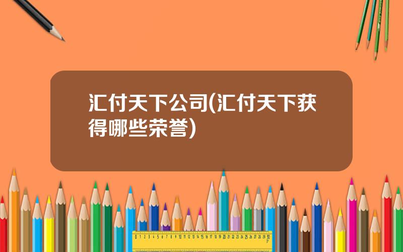 汇付天下公司(汇付天下获得哪些荣誉)