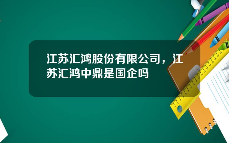 江苏汇鸿股份有限公司，江苏汇鸿中鼎是国企吗