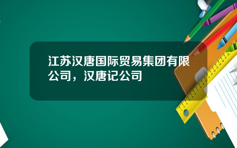 江苏汉唐国际贸易集团有限公司，汉唐记公司