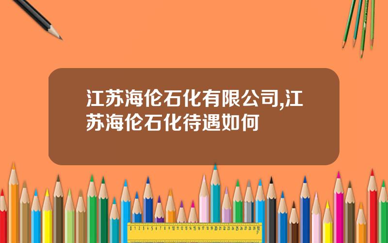 江苏海伦石化有限公司,江苏海伦石化待遇如何