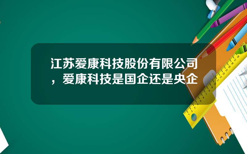 江苏爱康科技股份有限公司，爱康科技是国企还是央企
