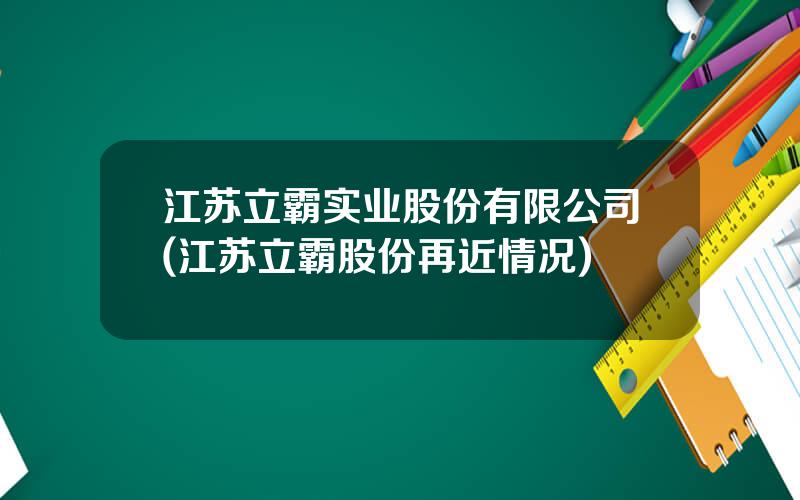 江苏立霸实业股份有限公司(江苏立霸股份再近情况)
