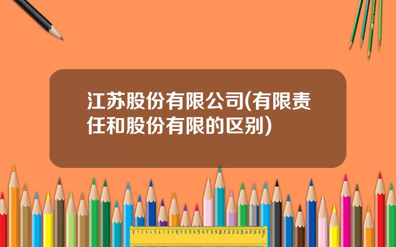 江苏股份有限公司(有限责任和股份有限的区别)