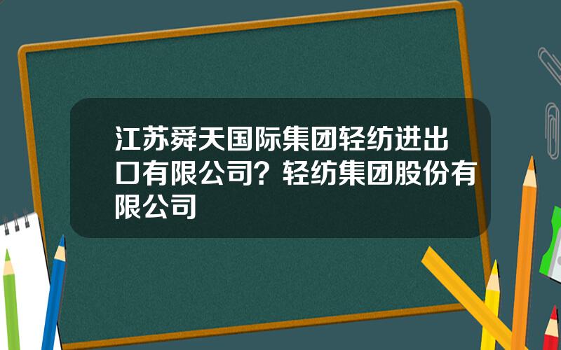 江苏舜天国际集团轻纺进出口有限公司？轻纺集团股份有限公司