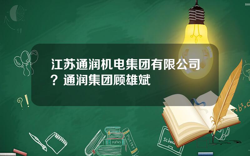江苏通润机电集团有限公司？通润集团顾雄斌