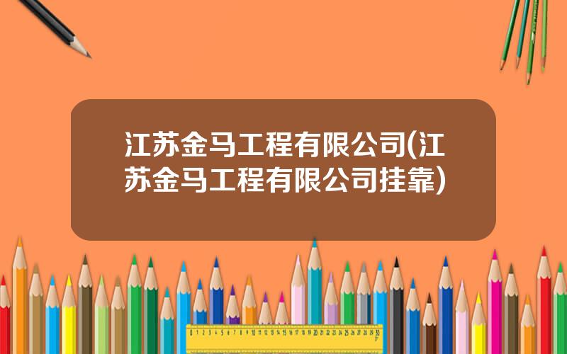 江苏金马工程有限公司(江苏金马工程有限公司挂靠)