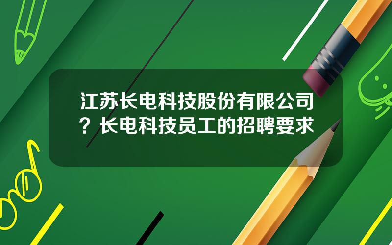 江苏长电科技股份有限公司？长电科技员工的招聘要求