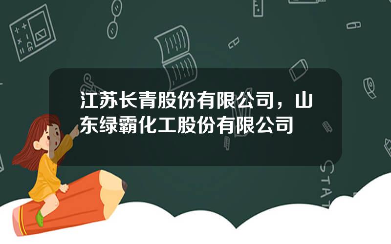 江苏长青股份有限公司，山东绿霸化工股份有限公司