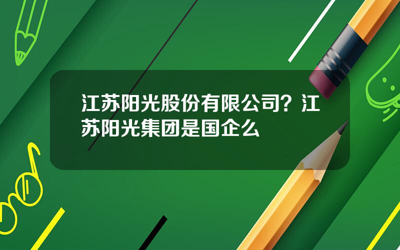 江苏阳光股份有限公司？江苏阳光集团是国企么