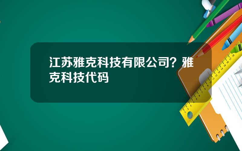 江苏雅克科技有限公司？雅克科技代码