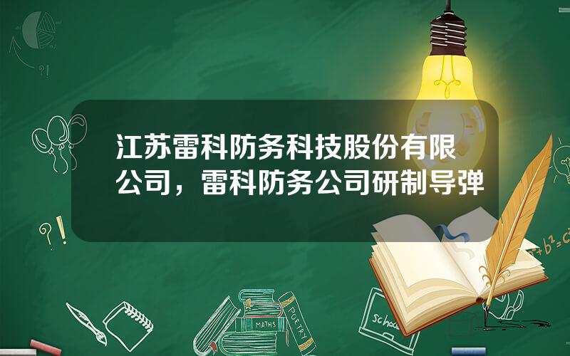 江苏雷科防务科技股份有限公司，雷科防务公司研制导弹
