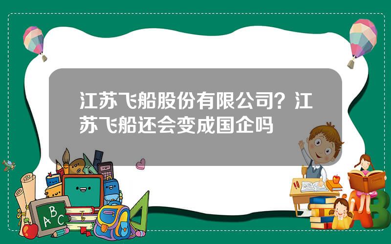 江苏飞船股份有限公司？江苏飞船还会变成国企吗