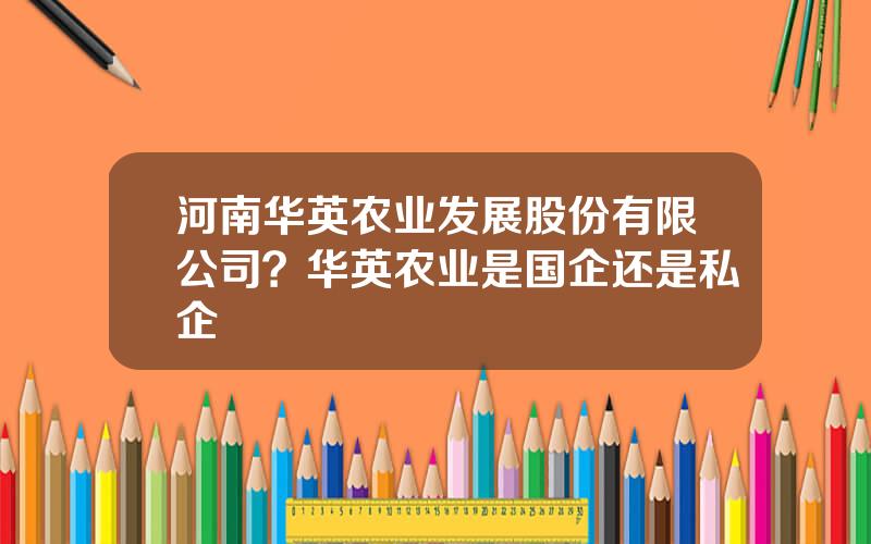 河南华英农业发展股份有限公司？华英农业是国企还是私企