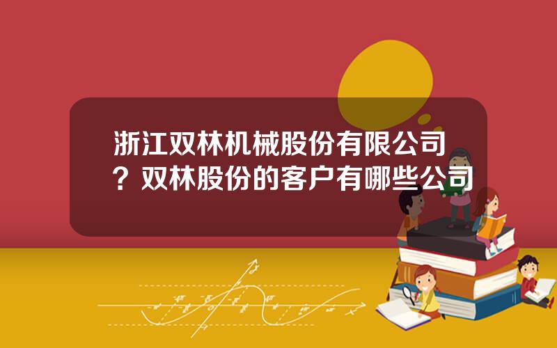 浙江双林机械股份有限公司？双林股份的客户有哪些公司