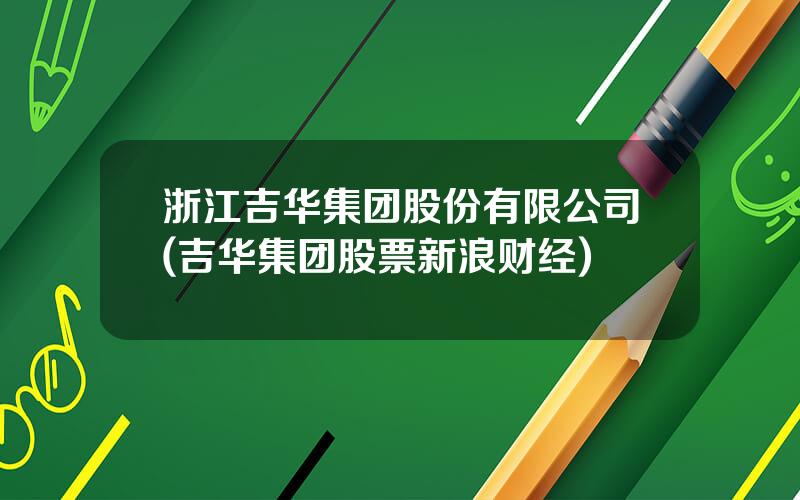 浙江吉华集团股份有限公司(吉华集团股票新浪财经)