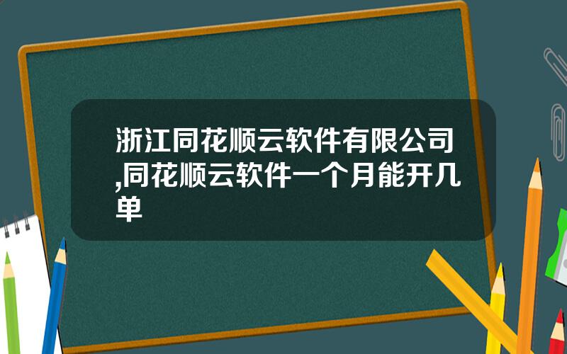 浙江同花顺云软件有限公司,同花顺云软件一个月能开几单