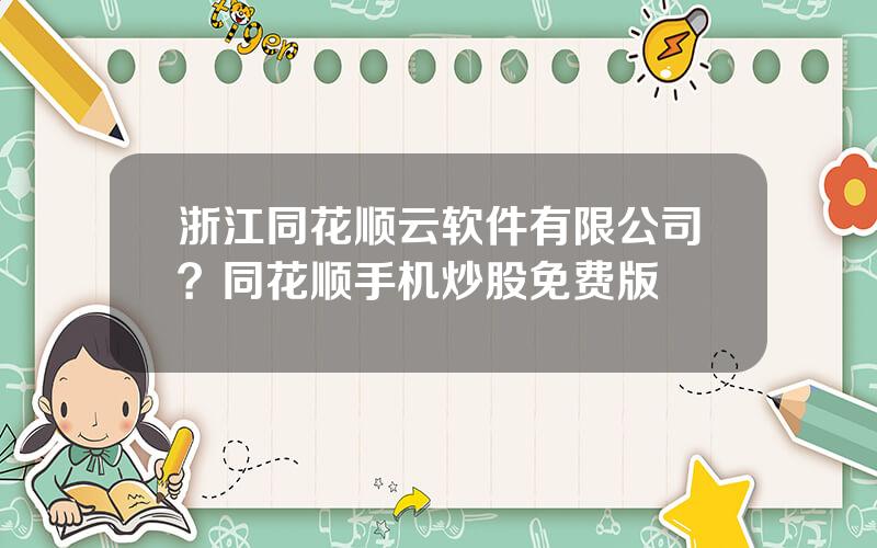 浙江同花顺云软件有限公司？同花顺手机炒股免费版