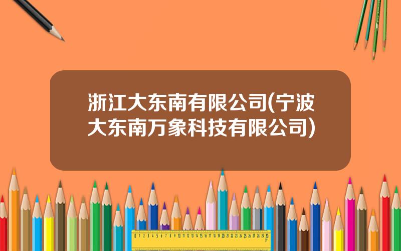 浙江大东南有限公司(宁波大东南万象科技有限公司)