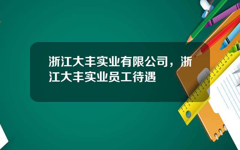 浙江大丰实业有限公司，浙江大丰实业员工待遇