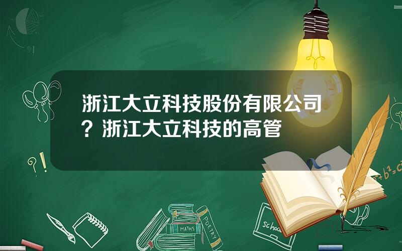 浙江大立科技股份有限公司？浙江大立科技的高管