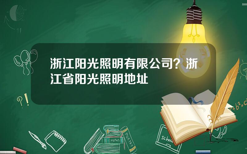 浙江阳光照明有限公司？浙江省阳光照明地址