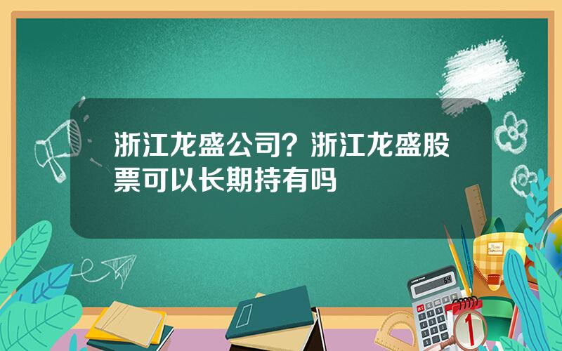 浙江龙盛公司？浙江龙盛股票可以长期持有吗