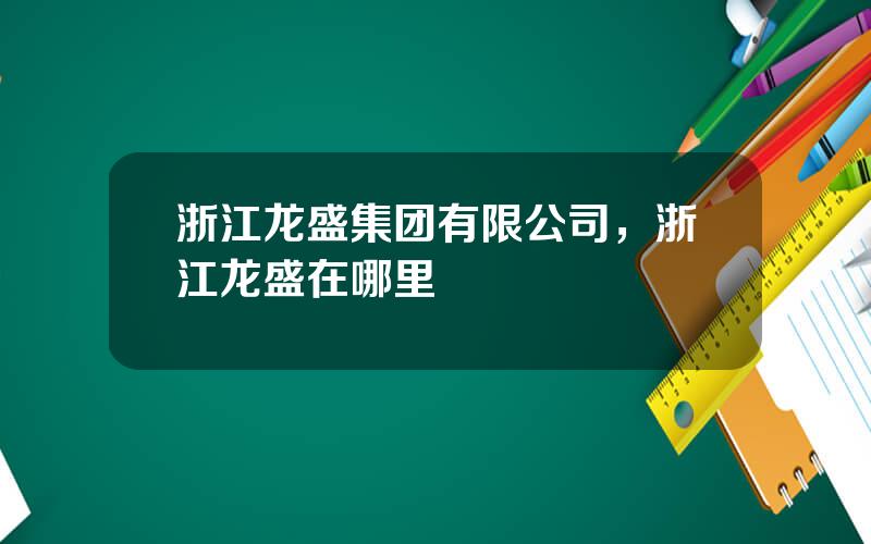 浙江龙盛集团有限公司，浙江龙盛在哪里
