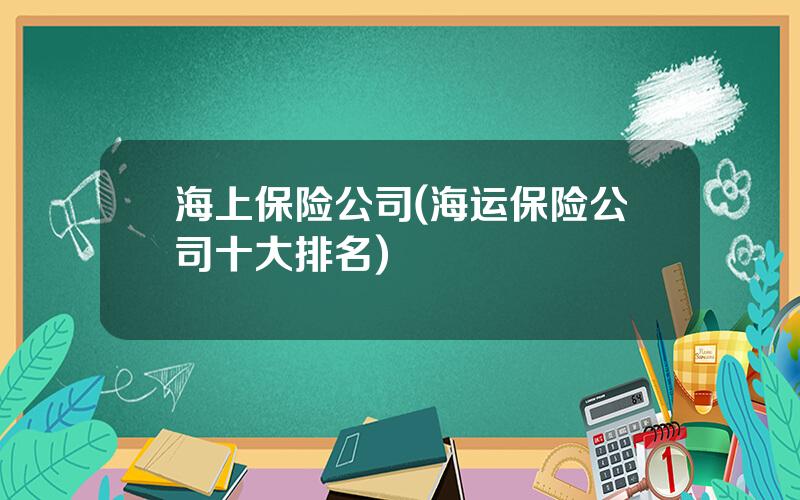 海上保险公司(海运保险公司十大排名)