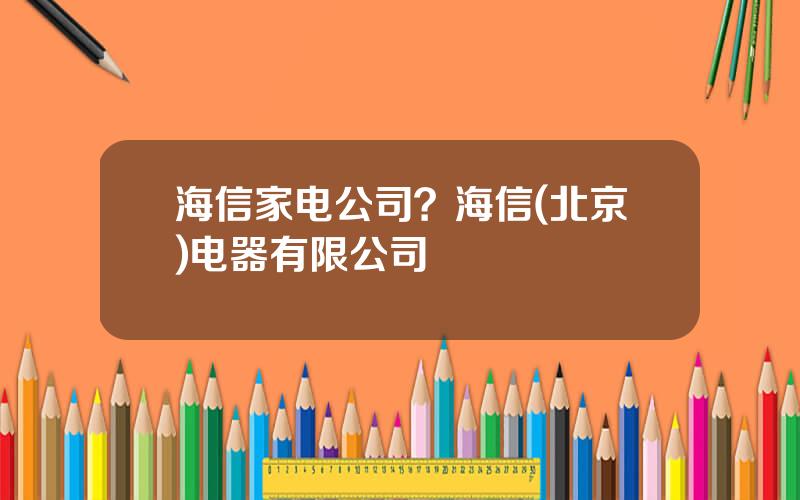 海信家电公司？海信(北京)电器有限公司