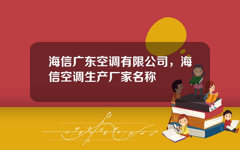 海信广东空调有限公司，海信空调生产厂家名称
