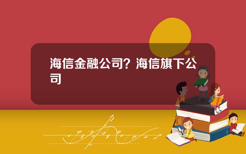 海信金融公司？海信旗下公司