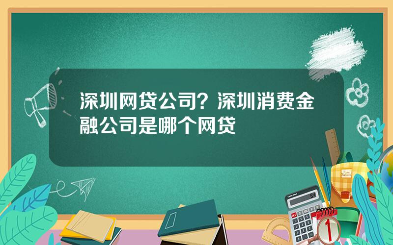 深圳网贷公司？深圳消费金融公司是哪个网贷