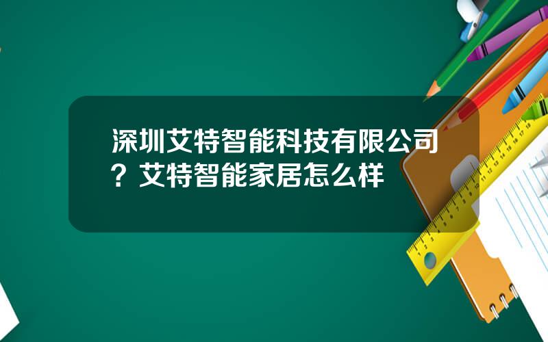 深圳艾特智能科技有限公司？艾特智能家居怎么样