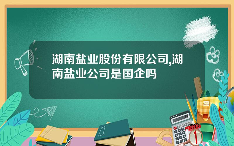 湖南盐业股份有限公司,湖南盐业公司是国企吗