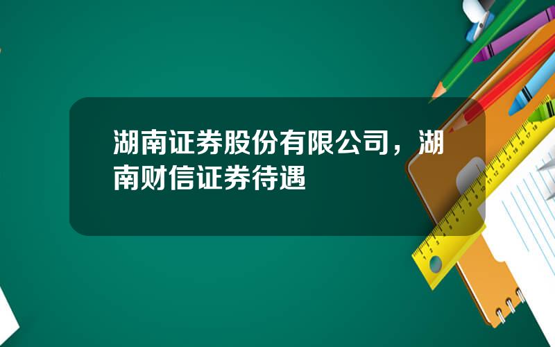 湖南证券股份有限公司，湖南财信证券待遇