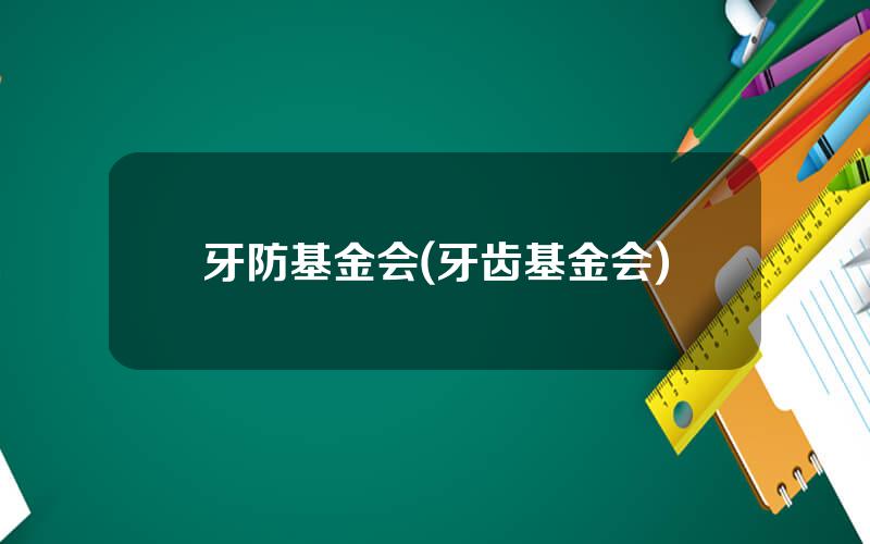 牙防基金会(牙齿基金会)