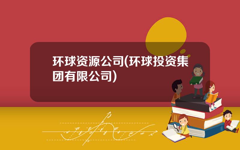 环球资源公司(环球投资集团有限公司)