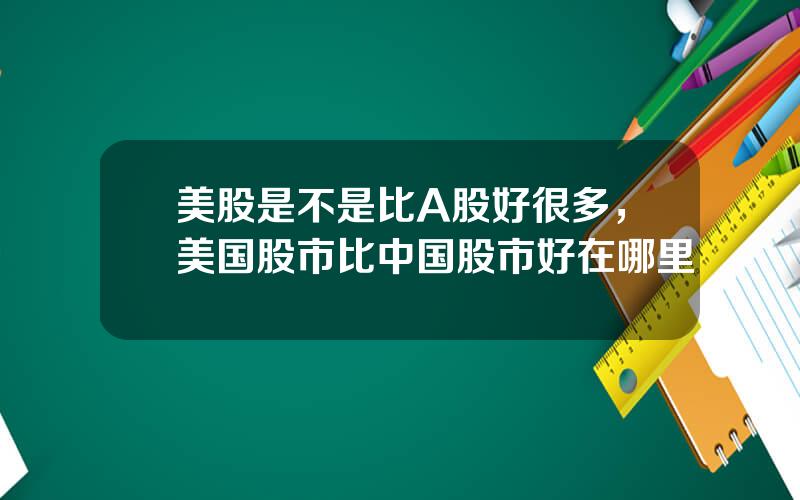 美股是不是比A股好很多，美国股市比中国股市好在哪里