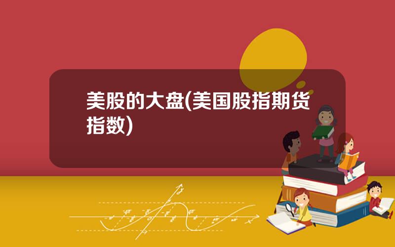 美股的大盘(美国股指期货指数)