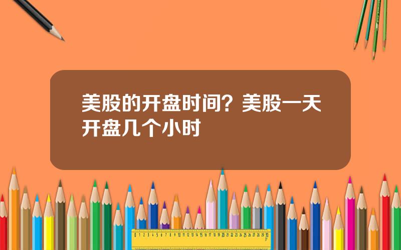 美股的开盘时间？美股一天开盘几个小时